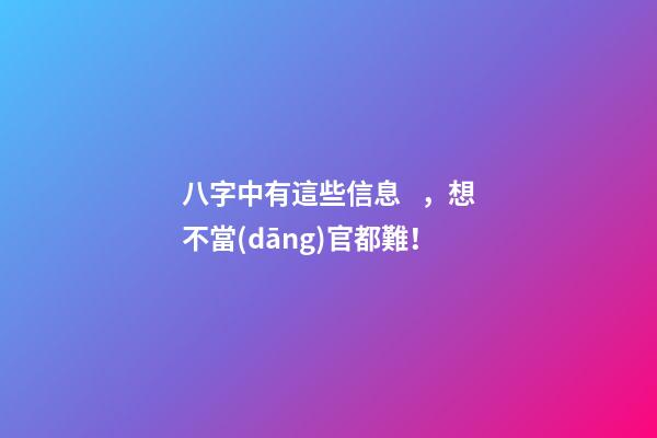 八字中有這些信息，想不當(dāng)官都難！